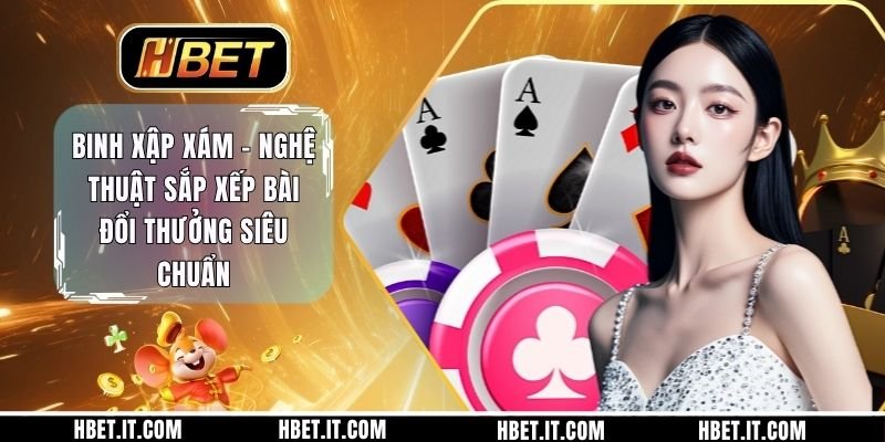 Binh Xập Xám - Nghệ Thuật Sắp Xếp Bài Đổi Thưởng Siêu Chuẩn