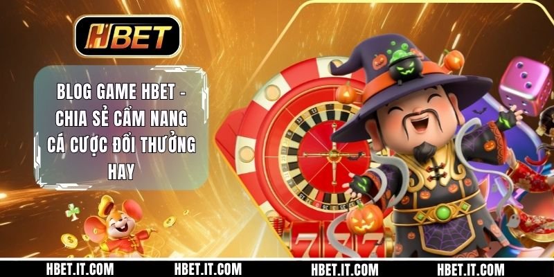 Blog Game HBET - Chia Sẻ Cẩm Nang Cá Cược Đổi Thưởng Hay