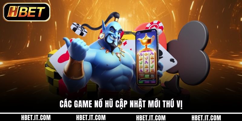Các game nổ hũ cập nhật mới thú vị