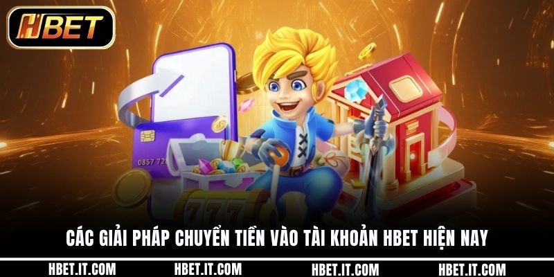 Các giải pháp chuyển tiền vào tài khoản HBET hiện nay