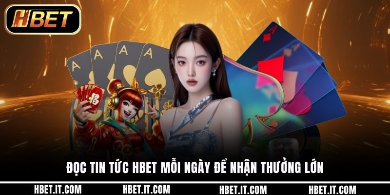 Đọc tin tức HBET mỗi ngày để nhận thưởng lớn