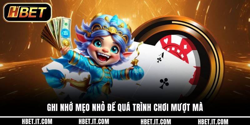 Ghi nhớ mẹo nhỏ để quá trình chơi mượt mà
