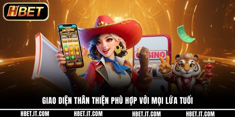 Giao diện thân thiện phù hợp với mọi lứa tuổi