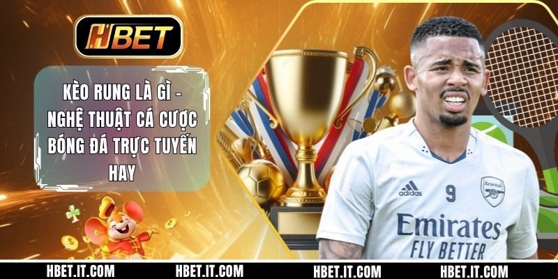 Kèo Rung Là Gì - Nghệ Thuật Cá Cược Bóng Đá Trực Tuyến Hay