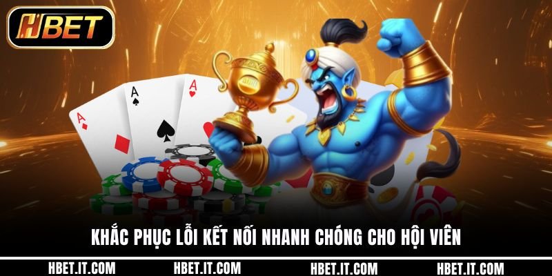 Khắc phục lỗi kết nối nhanh chóng cho hội viên