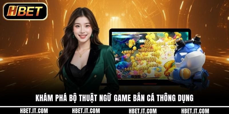 Khám phá bộ thuật ngữ game bắn cá thông dụng