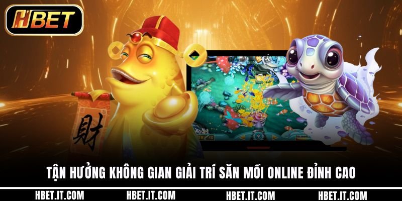 Tận hưởng không gian giải trí săn mồi online đỉnh cao