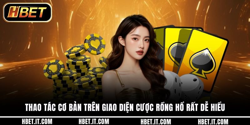 Thao tác cơ bản trên giao diện cược rồng hổ rất dễ hiểu