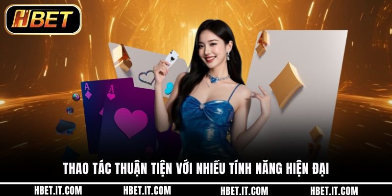Thao tác thuận tiện với nhiều tính năng hiện đại