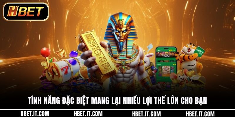 Tính năng đặc biệt mang lại nhiều lợi thế lớn cho bạn