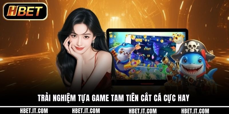 Trải nghiệm tựa game tam tiên cắt cá cực hay 