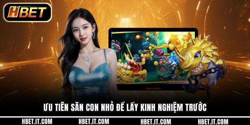 Ưu tiên săn con nhỏ để lấy kinh nghiệm trước